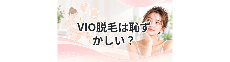 VIO脱毛は恥ずかしい？実際どうなのか解説