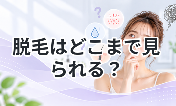 脱毛はどこまで見られる？不安を解消